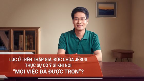 Lúc ở trên Thập giá Đức Chúa Jêsus thực sự có ý gì khi nói “Mọi việc đã được trọn”?