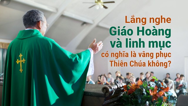 Lắng nghe Giáo Hoàng và linh mục có nghĩa là vâng phục Thiên Chúa không?