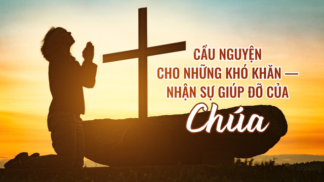Cầu nguyện cho những khó khăn — Nhận sự giúp đỡ của Chúa
